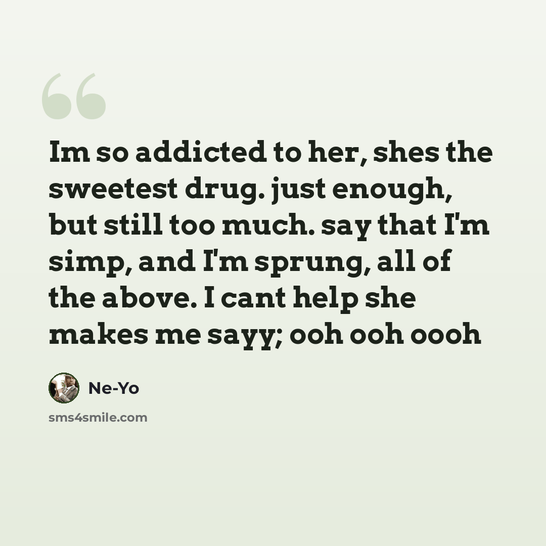“Im so addicted to her, shes the sweetest drug. just enough, but still too much. say that I'm simp, and I'm sprung, all of the above. I cant help she makes me sayy; ooh ooh oooh” quote by Ne-yo