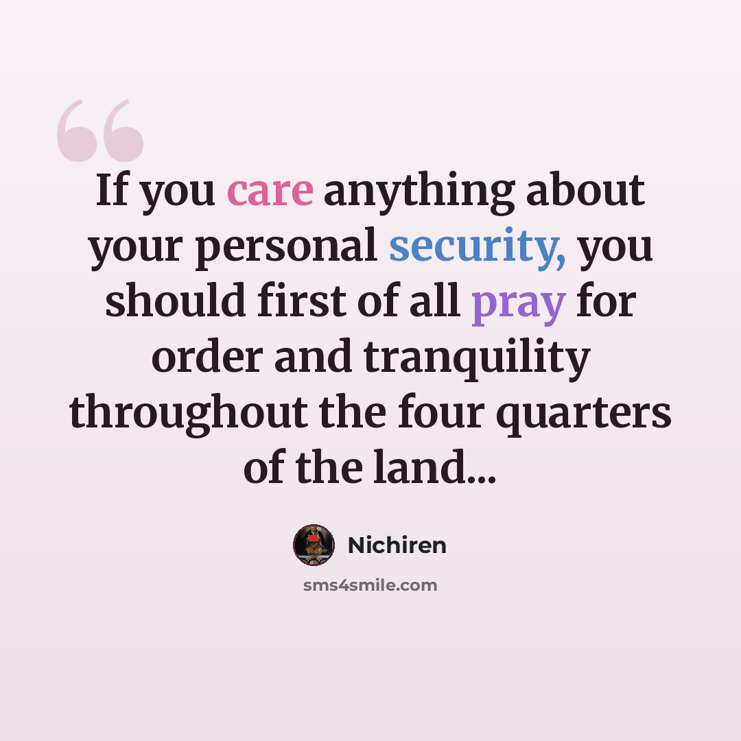 “If you care anything about your personal security, you should first of all pray for order and tranquility throughout the four quarters of the land...” quote by Nichiren