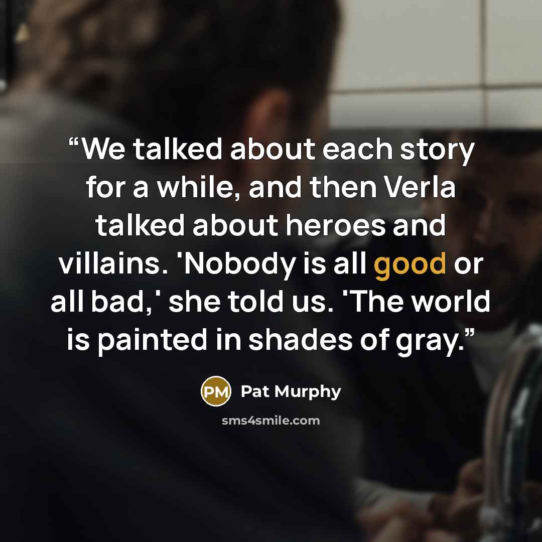 “We talked about each story for a while, and then Verla talked about heroes and villains. 'Nobody is all good or all bad,' she told us. 'The world is painted in shades of gray.” quote by Pat Murphy