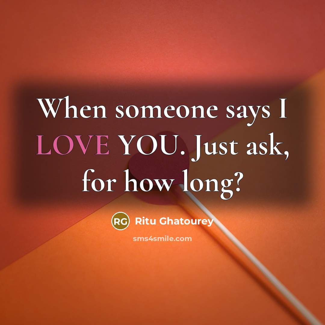 “When someone says I LOVE YOU. Just ask, for how long?” quote by Ritu Ghatourey