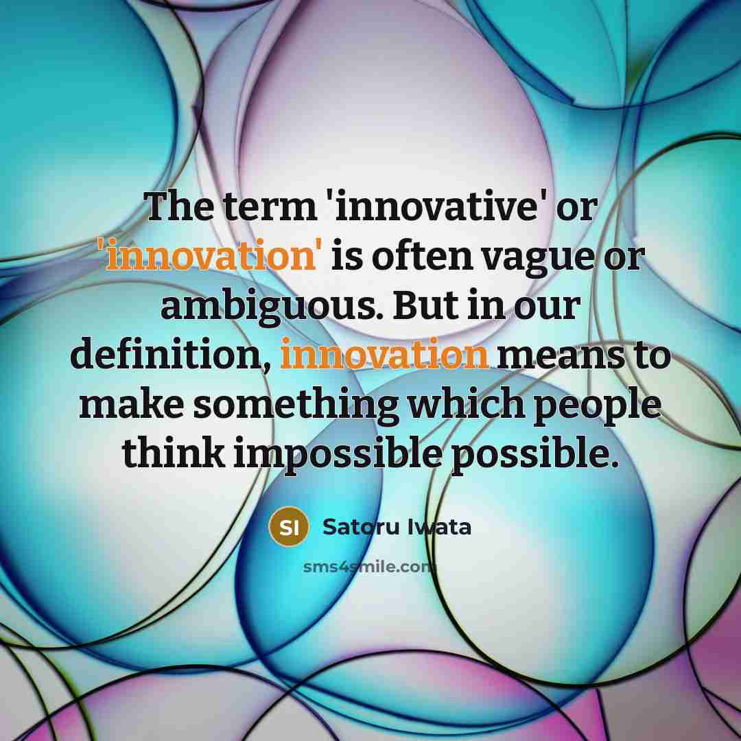 “The term 'innovative' or 'innovation' is often vague or ambiguous. But in our definition, innovation means to make something which people think impossible possible.” quote by Satoru Iwata