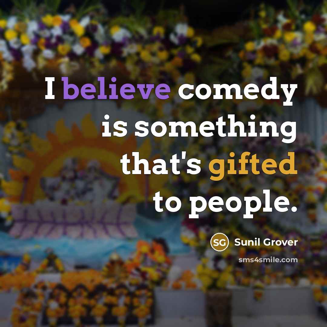 “I believe comedy is something that's gifted to people.” quote by Sunil Grover