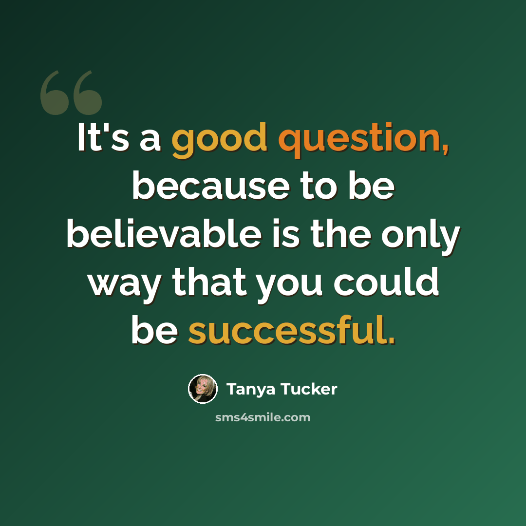 “It's a good question, because to be believable is the only way that you could be successful.” quote by Tanya Tucker