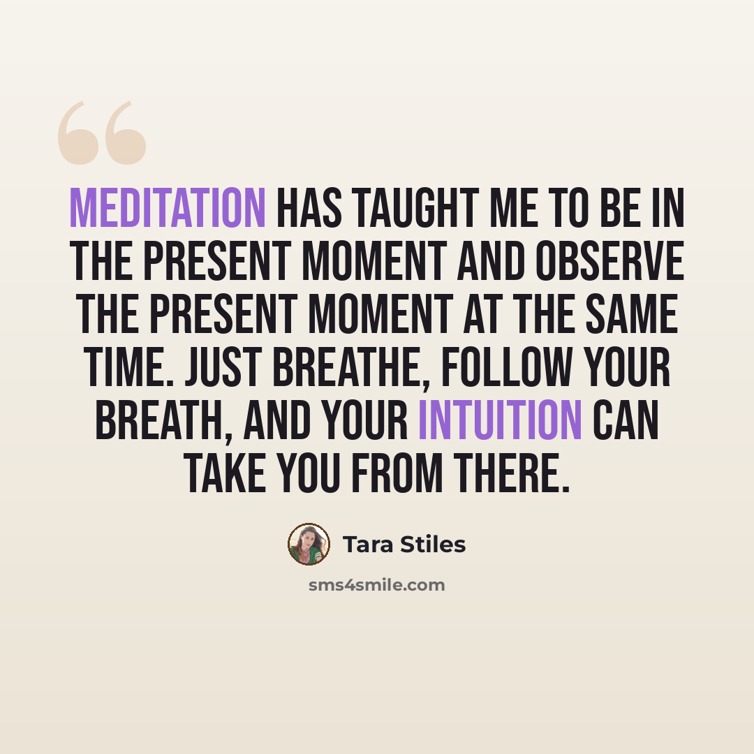 “Meditation has taught me to be in the present moment and observe the present moment at the same time. Just breathe, follow your breath, and your intuition can take you from there.” quote by Tara Stiles
