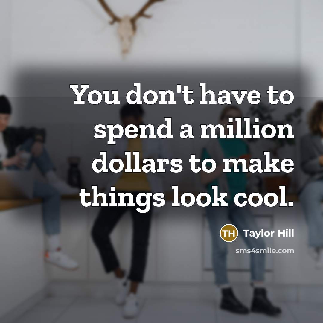 “You don't have to spend a million dollars to make things look cool.” quote by Taylor Hill