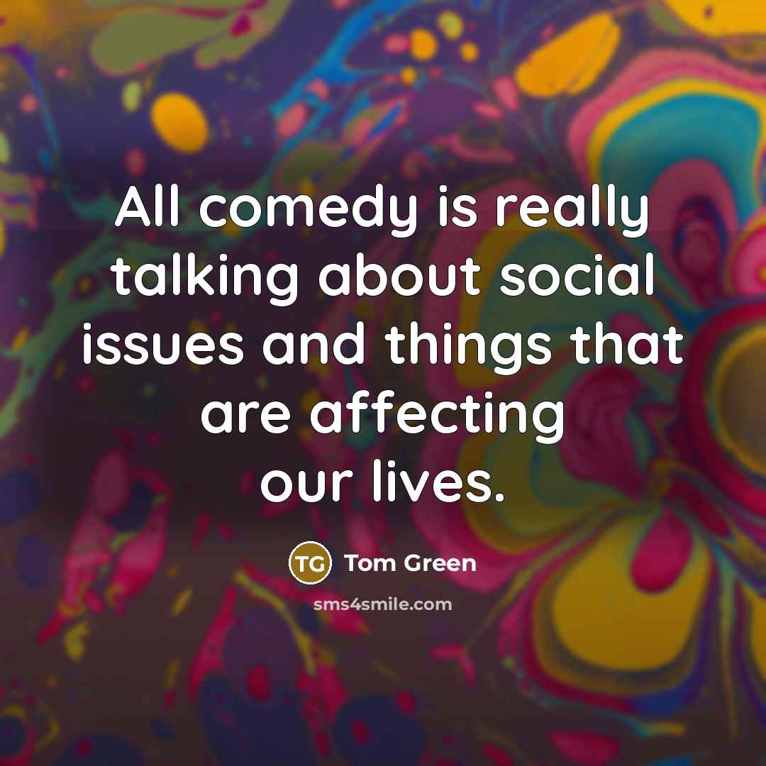 “All comedy is really talking about social issues and things that are affecting our lives.” quote by Tom Green