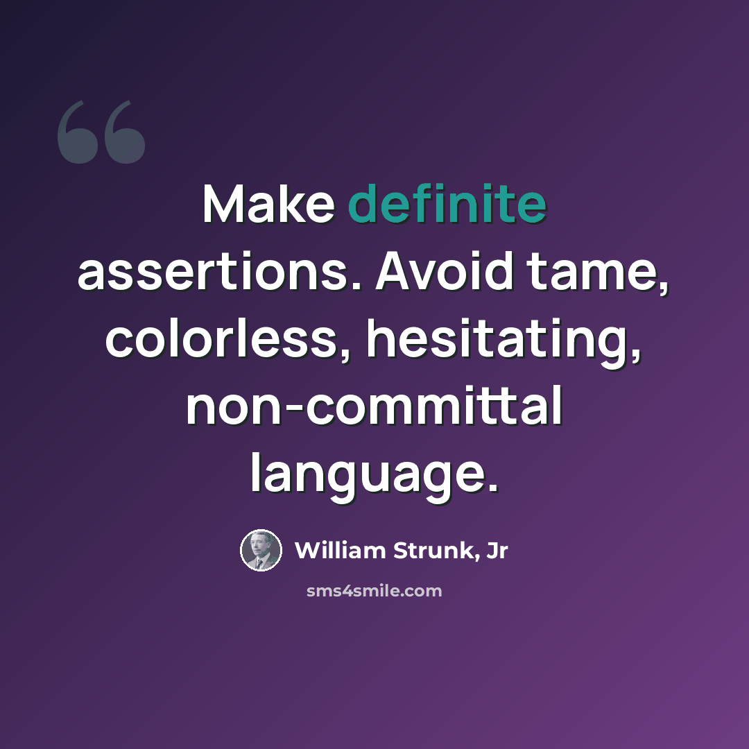 “Make definite assertions. Avoid tame, colorless, hesitating, non-committal language.” quote by William Strunk, Jr