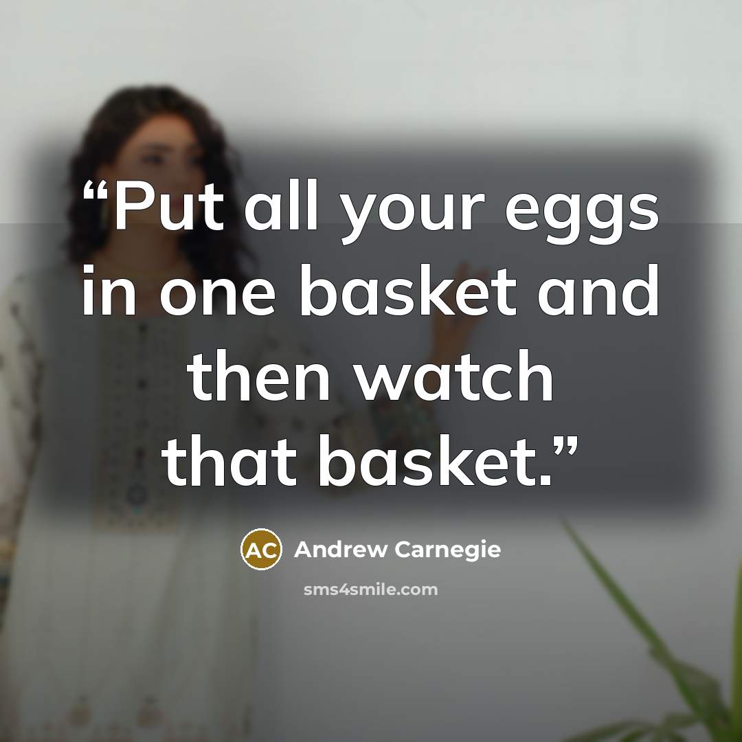 “Put all your eggs in one basket and then watch that basket.” quote by Andrew Carnegie