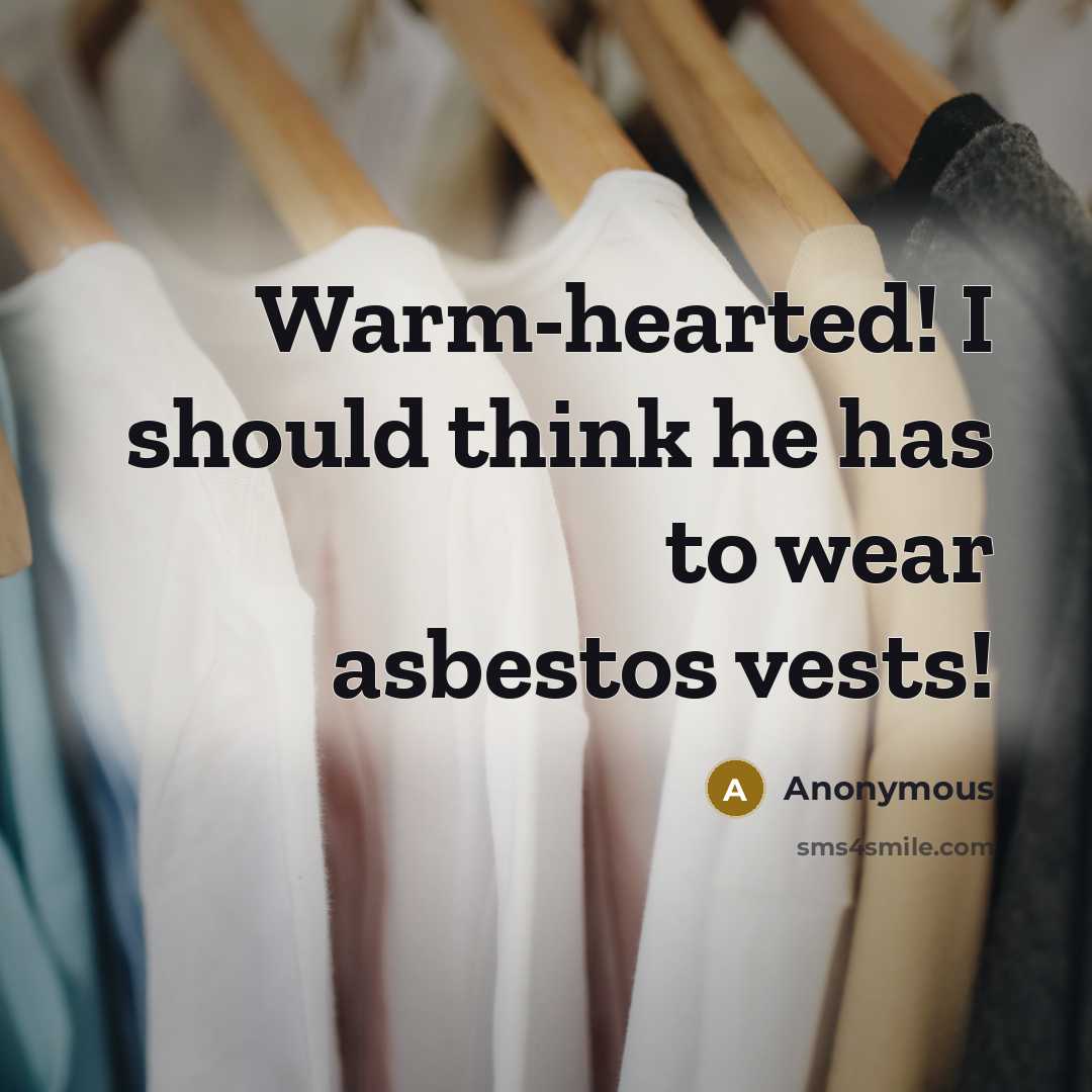 “Warm-hearted! I should think he has to wear asbestos vests!” quote by Anonymous