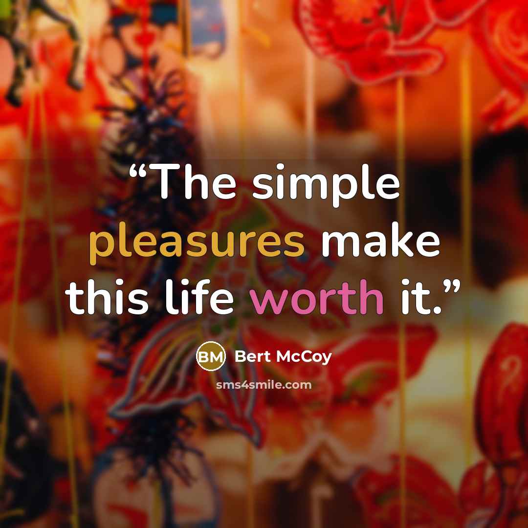 “The simple pleasures make this life worth it.” quote by Bert McCoy