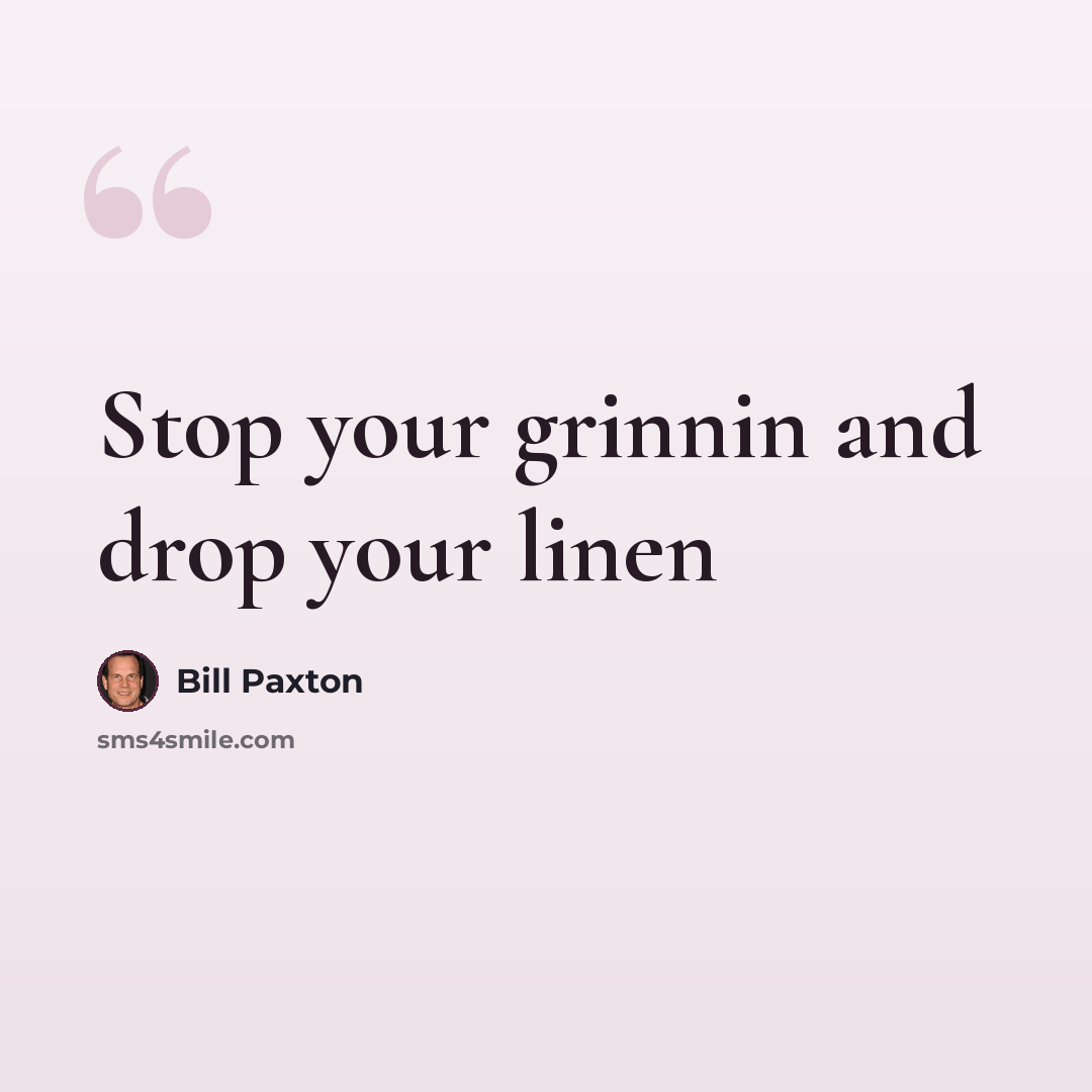 “Stop your grinnin and drop your linen” quote by Bill Paxton