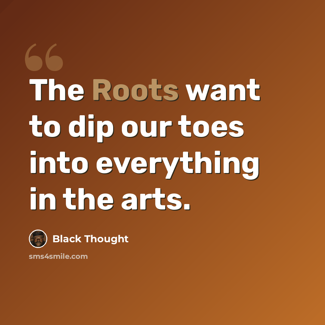 “The Roots want to dip our toes into everything in the arts.” quote by Black Thought