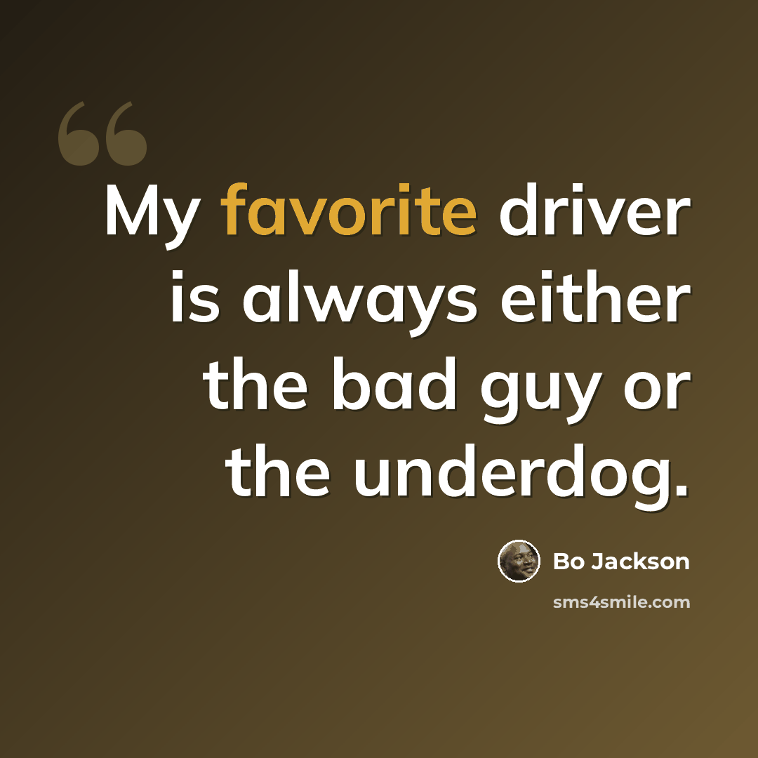 “My favorite driver is always either the bad guy or the underdog.” quote by Bo Jackson