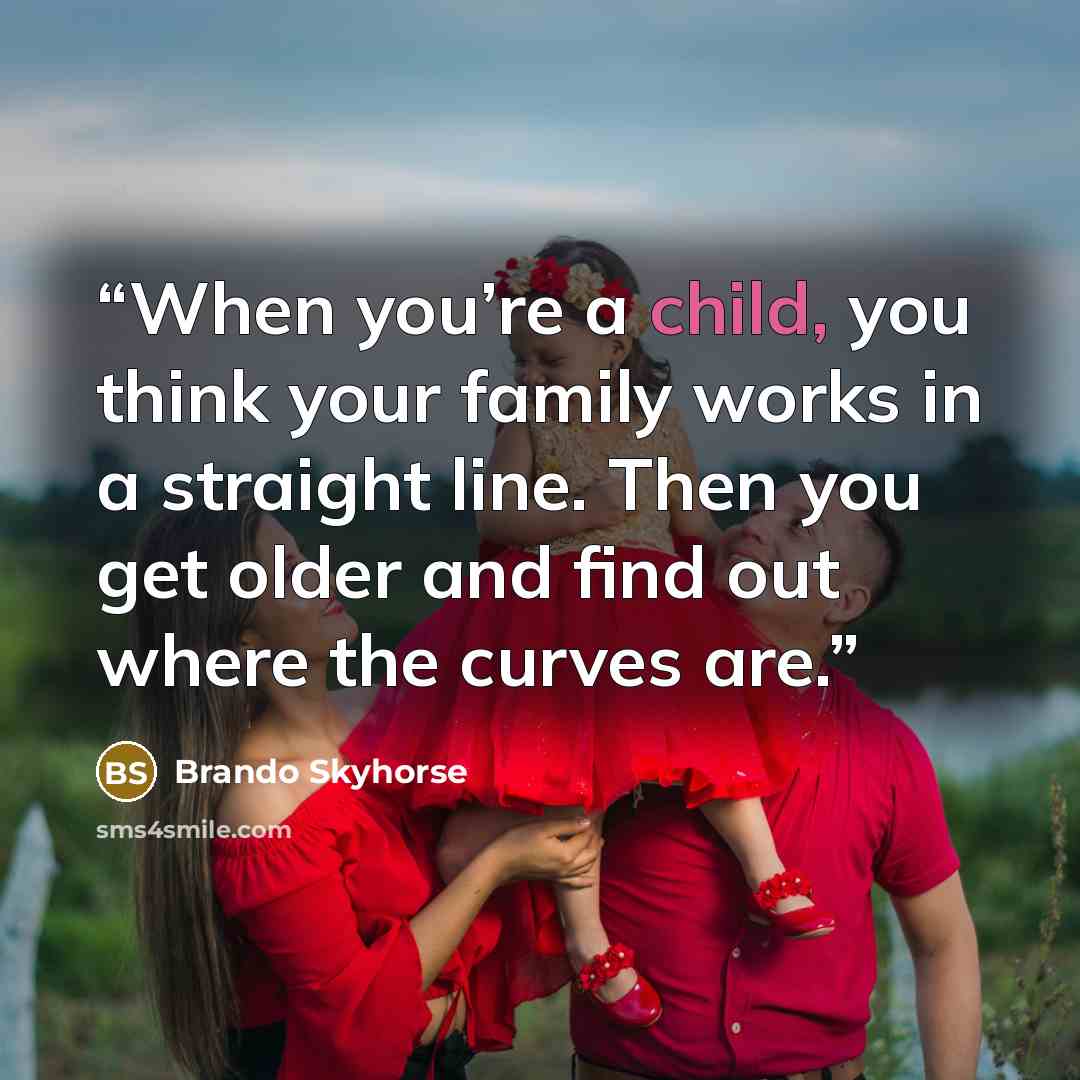“When you’re a child, you think your family works in a straight line. Then you get older and find out where the curves are.” quote by Brando Skyhorse