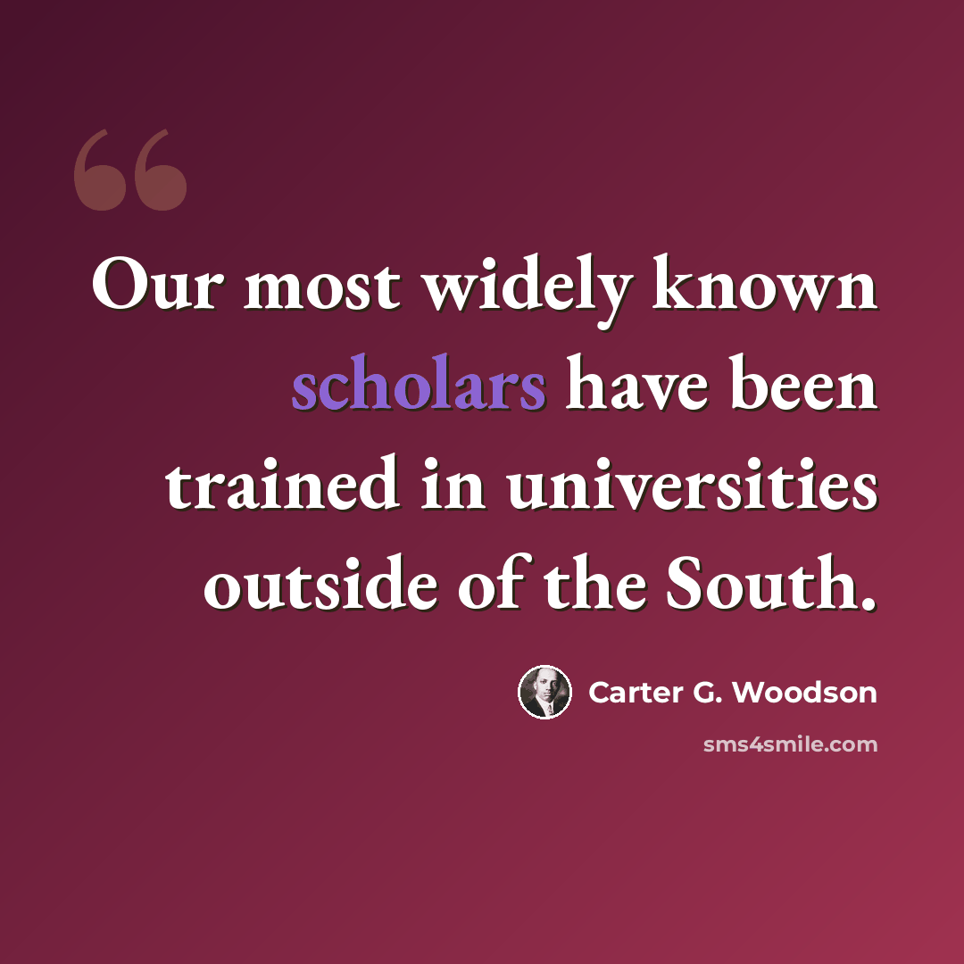 “Our most widely known scholars have been trained in universities outside of the South.” quote by Carter G. Woodson
