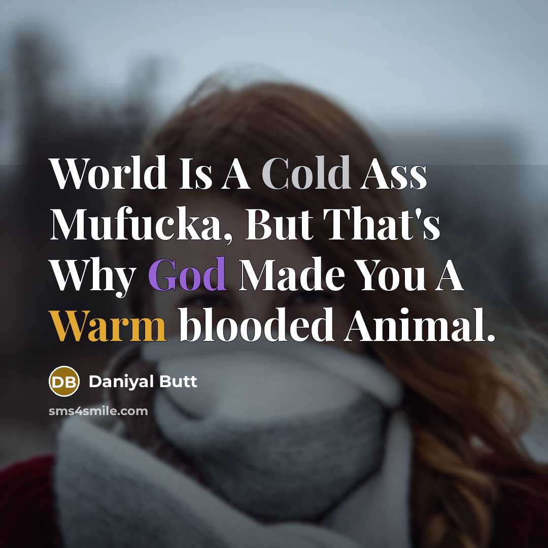 “World Is A Cold Ass Mufucka, But That's Why God Made You A Warm blooded Animal.” quote by Daniyal Butt