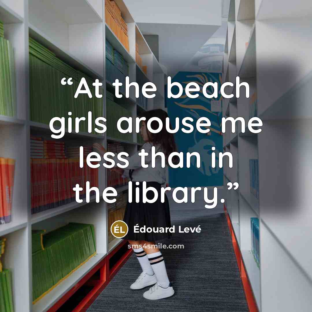 “At the beach girls arouse me less than in the library.” quote by Édouard Levé