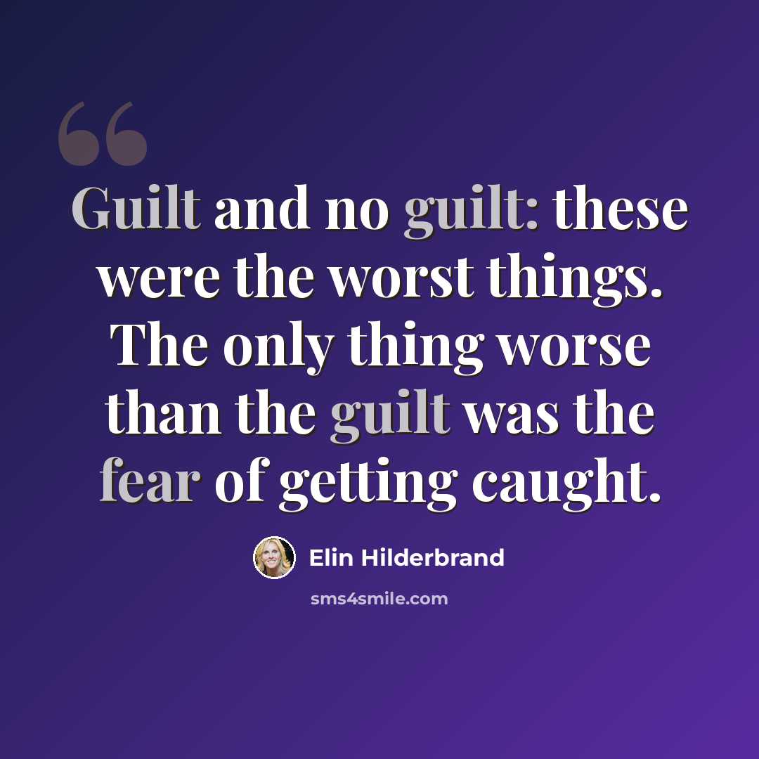 “Guilt and no guilt: these were the worst things. The only thing worse than the guilt was the fear of getting caught.” quote by Elin Hilderbrand