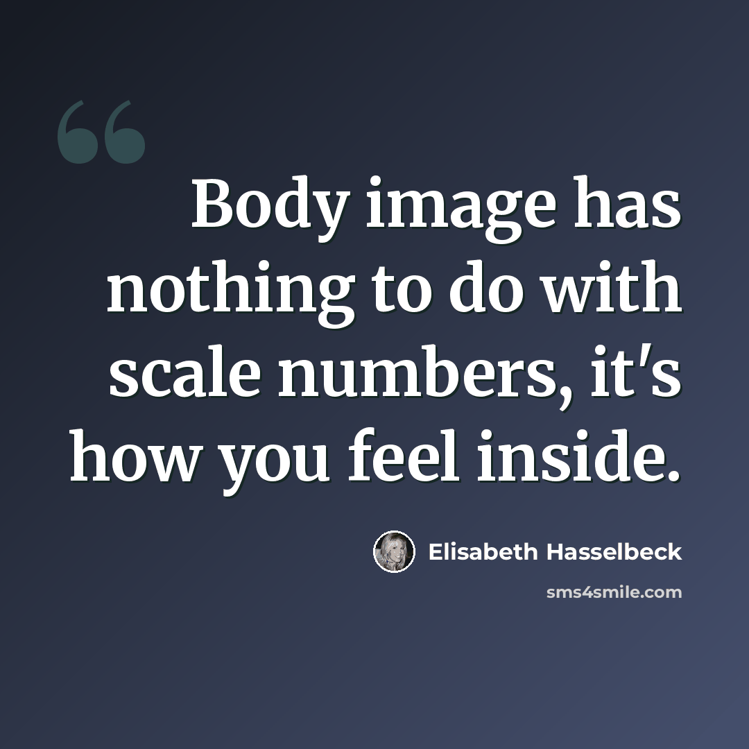 “Body image has nothing to do with scale numbers, it's how you feel inside.” quote by Elisabeth Hasselbeck