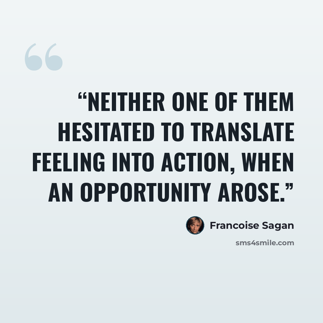 “Neither one of them hesitated to translate feeling into action, when an opportunity arose.” quote by Françoise Sagan