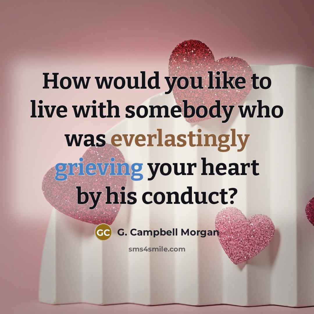 “How would you like to live with somebody who was everlastingly grieving your heart by his conduct?” quote by G. Campbell Morgan