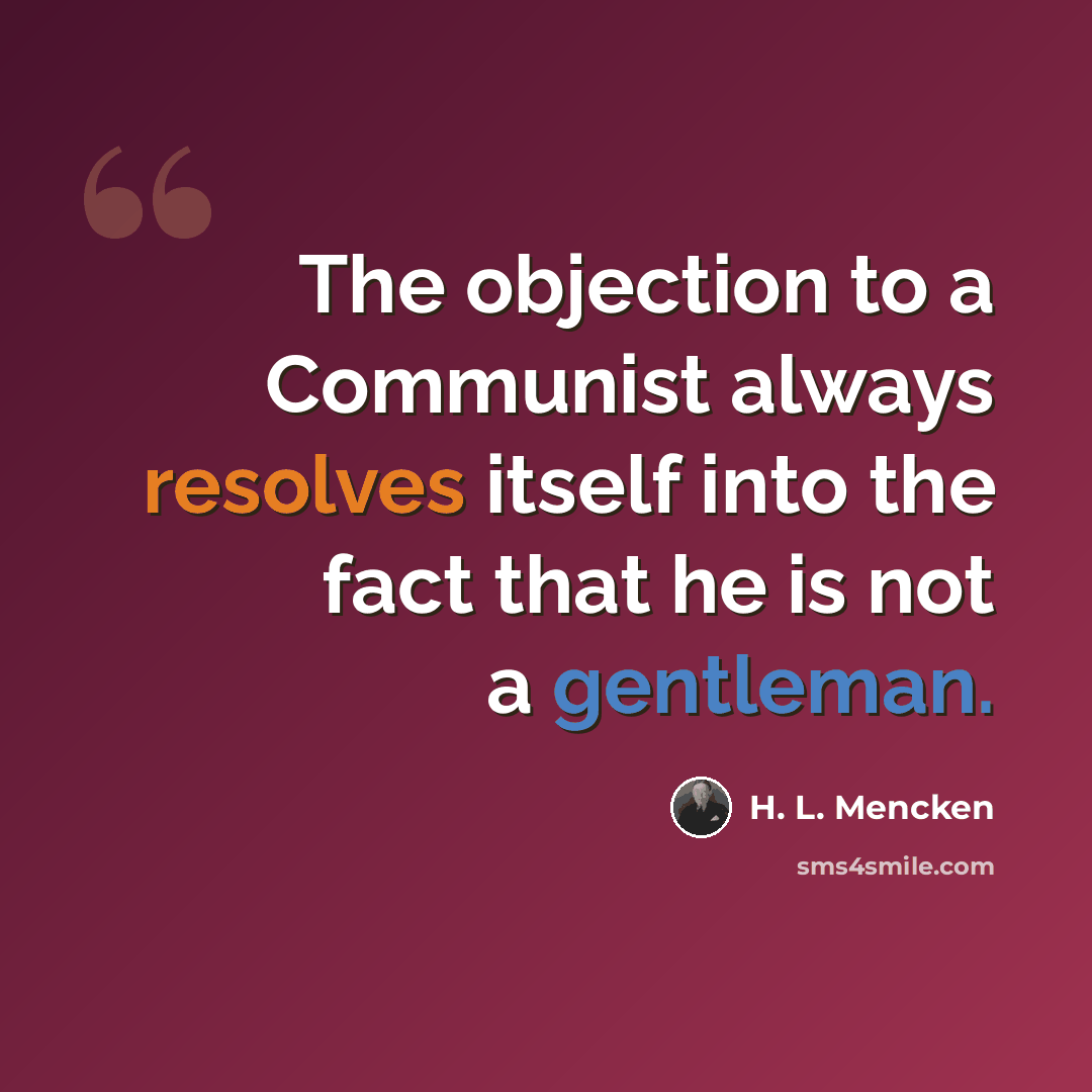 “The objection to a Communist always resolves itself into the fact that he is not a gentleman.” quote by H. L. Mencken