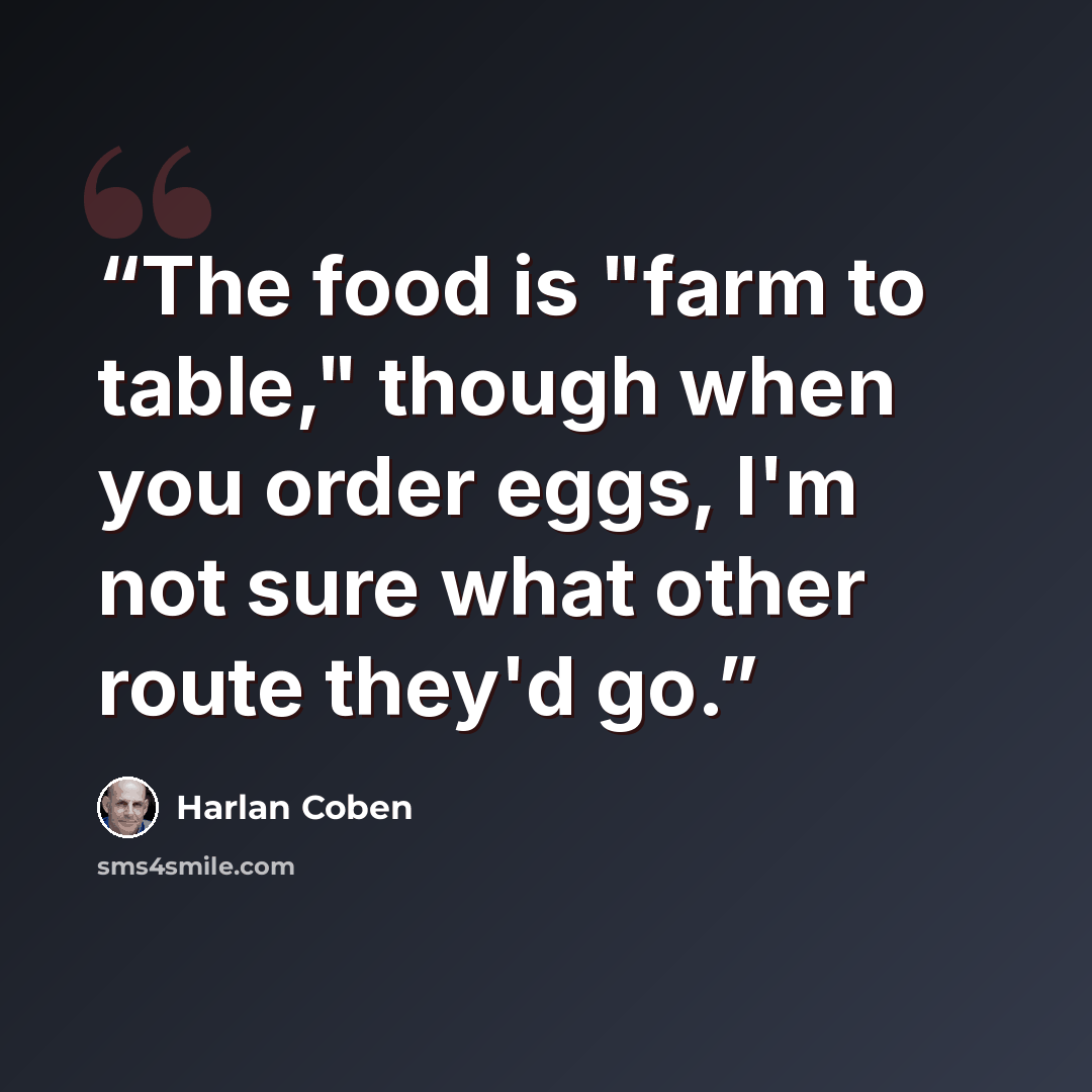 “The food is "farm to table," though when you order eggs, I'm not sure what other route they'd go.” quote by Harlan Coben