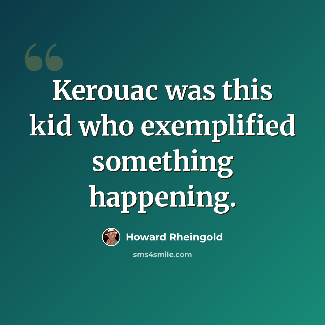 “Kerouac was this kid who exemplified something happening.” quote by Howard Rheingold