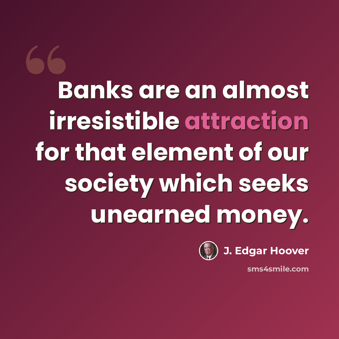 “Banks are an almost irresistible attraction for that element of our society which seeks unearned money.” quote by J. Edgar Hoover