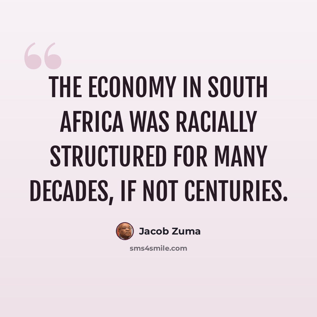 “The economy in South Africa was racially structured for many decades, if not centuries.” quote by Jacob Zuma