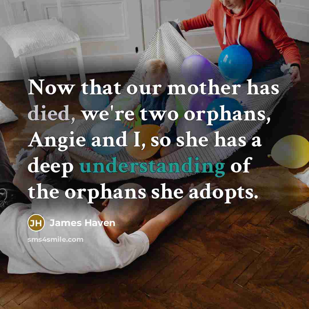 “Now that our mother has died, we're two orphans, Angie and I, so she has a deep understanding of the orphans she adopts.” quote by James Haven