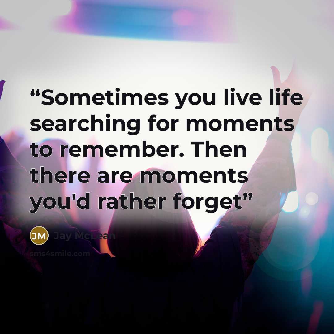 “Sometimes you live life searching for moments to remember. Then there are moments you'd rather forget” quote by Jay McLean