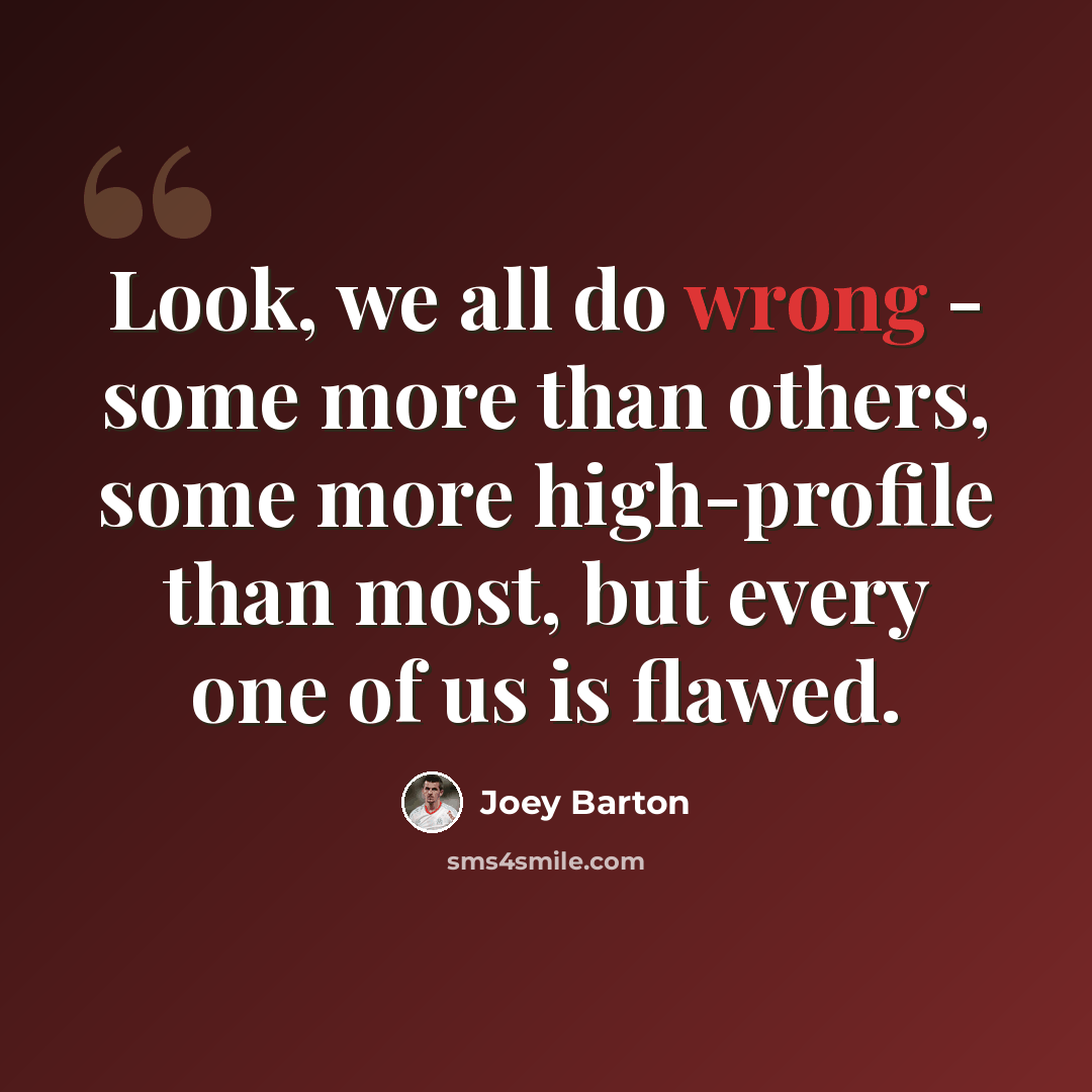 “Look, we all do wrong - some more than others, some more high-profile than most, but every one of us is flawed.” quote by Joey Barton