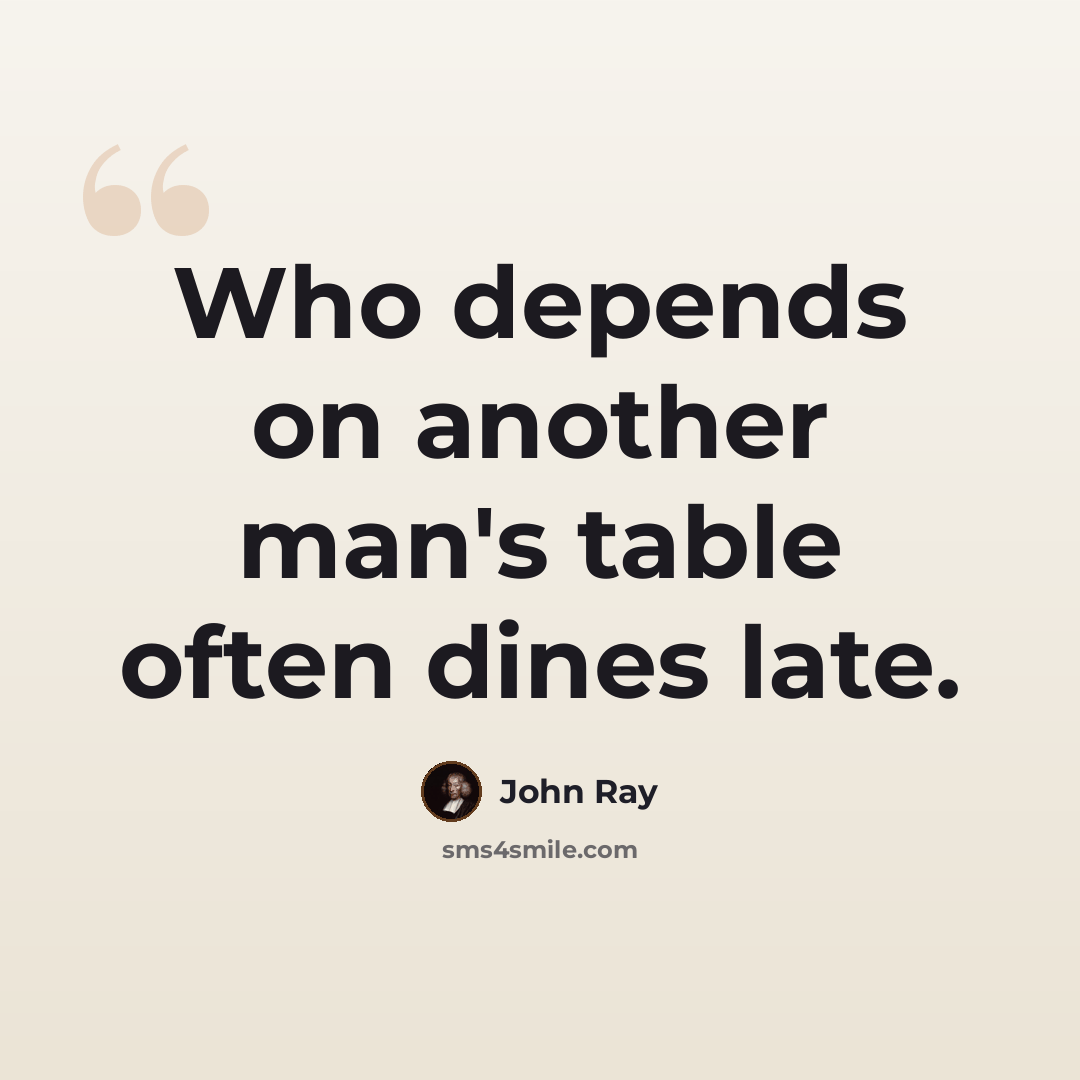 “Who depends on another man's table often dines late.” quote by John Ray