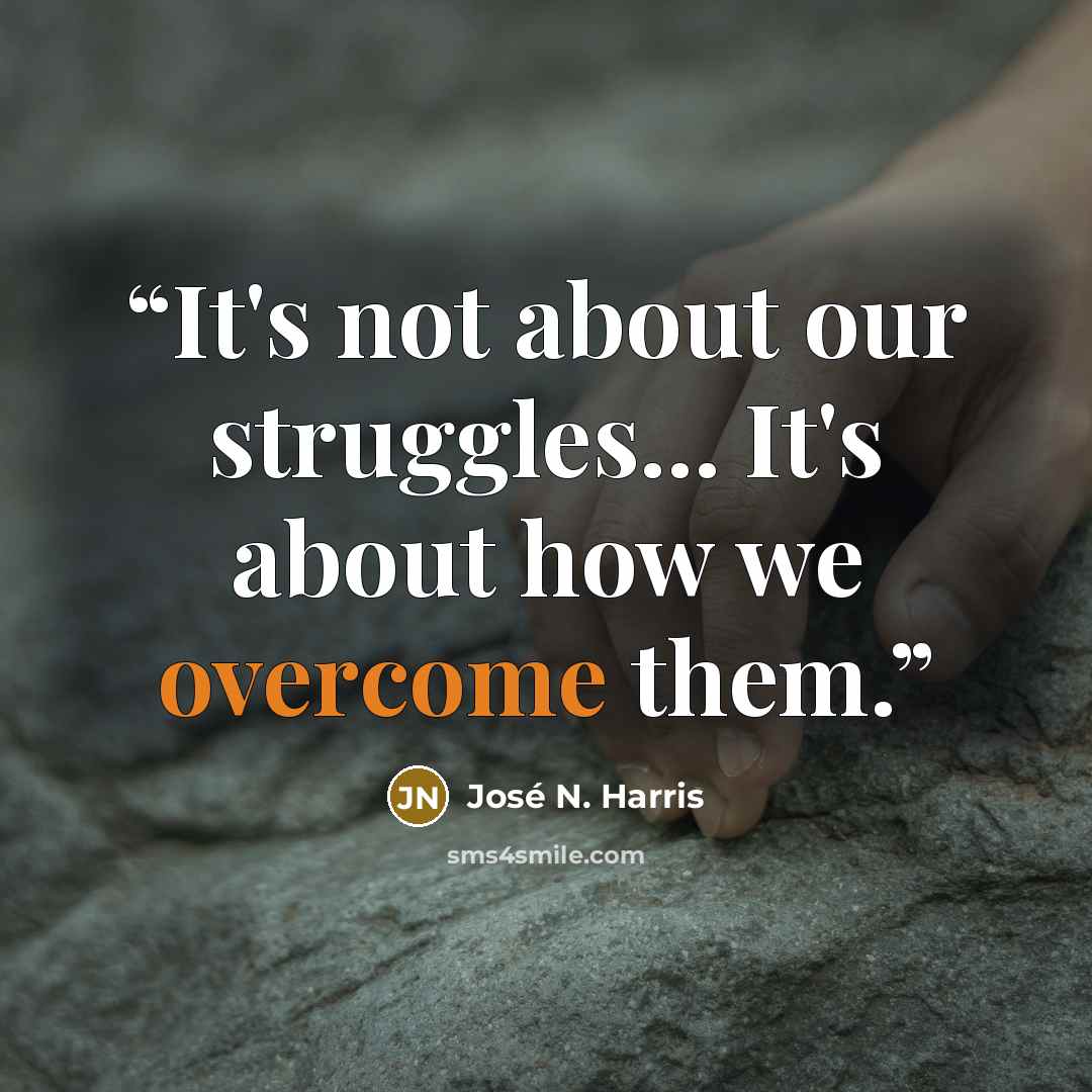 “It's not about our struggles... It's about how we overcome them.” quote by José N. Harris