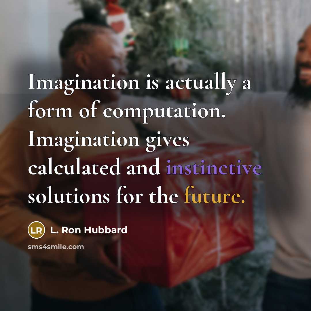 “Imagination is actually a form of computation. Imagination gives calculated and instinctive solutions for the future.” quote by L. Ron Hubbard