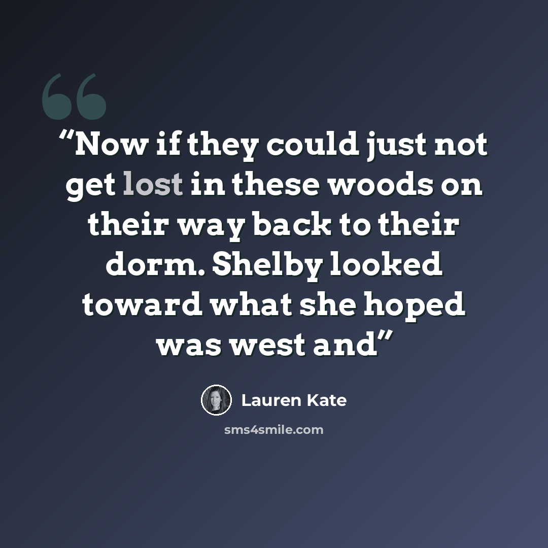 “Now if they could just not get lost in these woods on their way back to their dorm. Shelby looked toward what she hoped was west and” quote by Lauren Kate