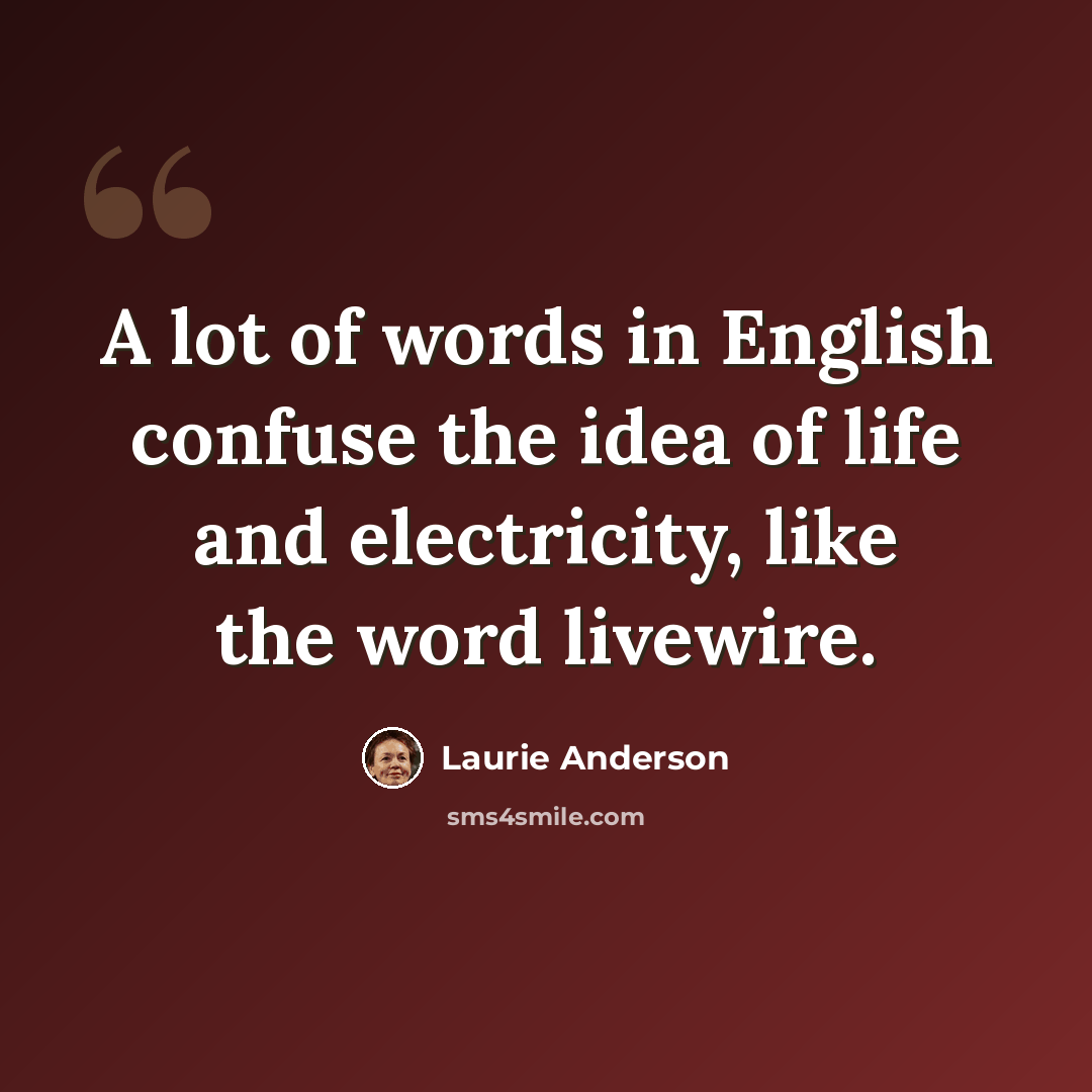 “A lot of words in English confuse the idea of life and electricity, like the word livewire.” quote by Laurie Anderson