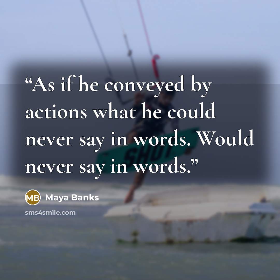“As if he conveyed by actions what he could never say in words. Would never say in words.” quote by Maya Banks
