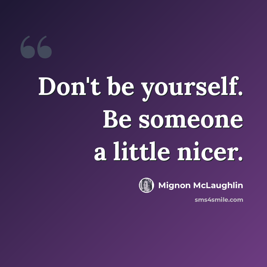 “Don't be yourself. Be someone a little nicer.” quote by Mignon McLaughlin