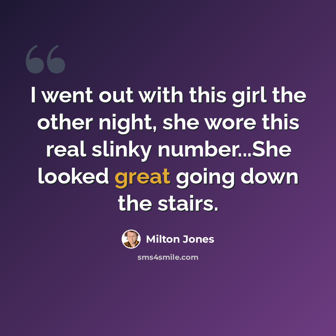 “I went out with this girl the other night, she wore this real slinky number...She looked great going down the stairs.” quote by Milton Jones