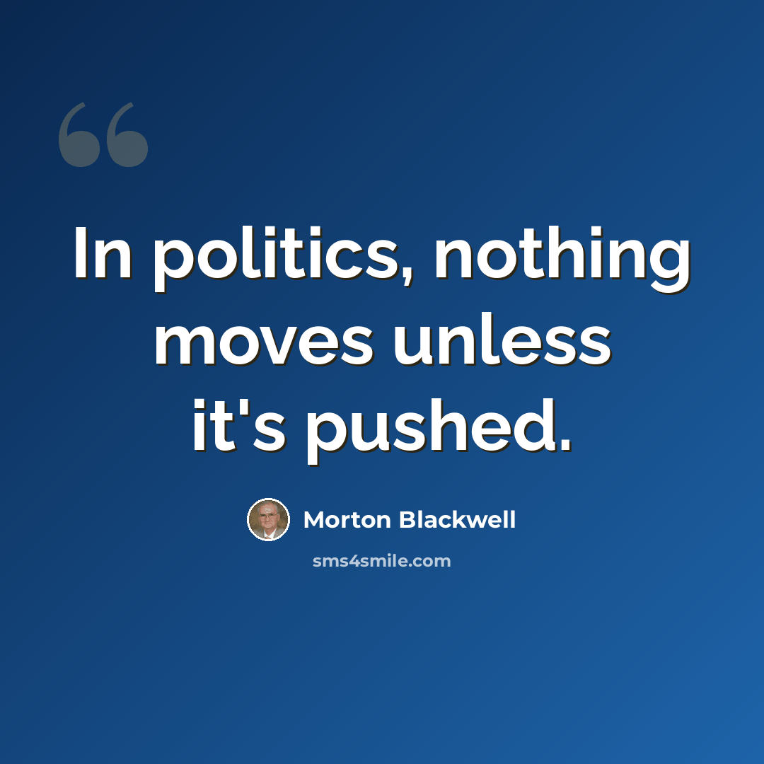 “In politics, nothing moves unless it's pushed.” quote by Morton Blackwell