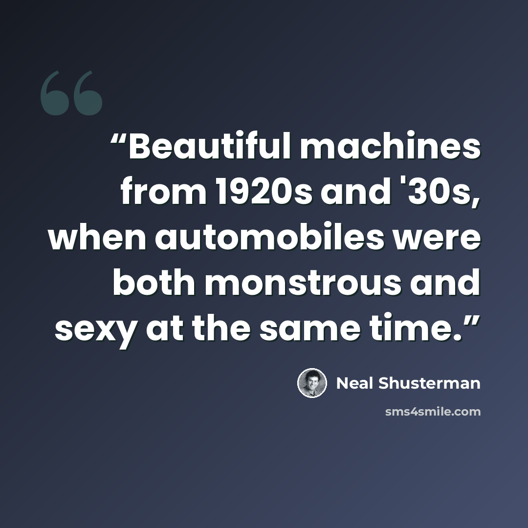 “Beautiful machines from 1920s and '30s, when automobiles were both monstrous and sexy at the same time.” quote by Neal Shusterman