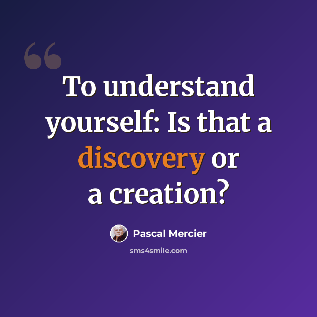 “To understand yourself: Is that a discovery or a creation?” quote by Pascal Mercier