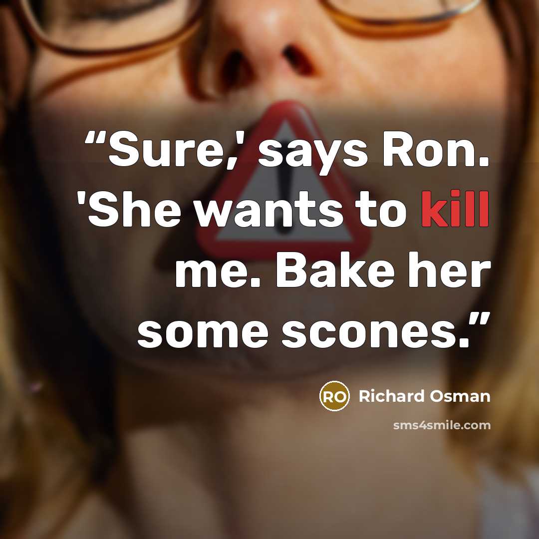 “Sure,' says Ron. 'She wants to kill me. Bake her some scones.” quote by Richard Osman