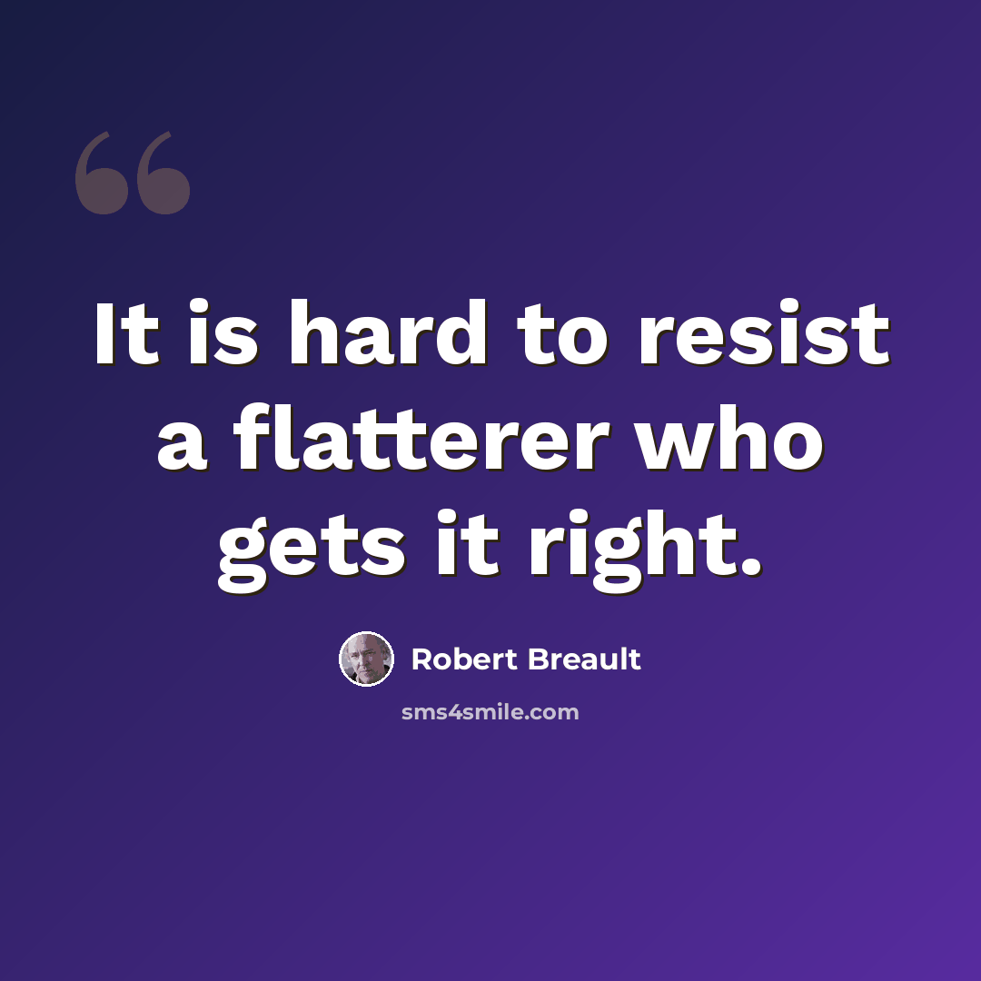 “It is hard to resist a flatterer who gets it right.” quote by Robert Breault