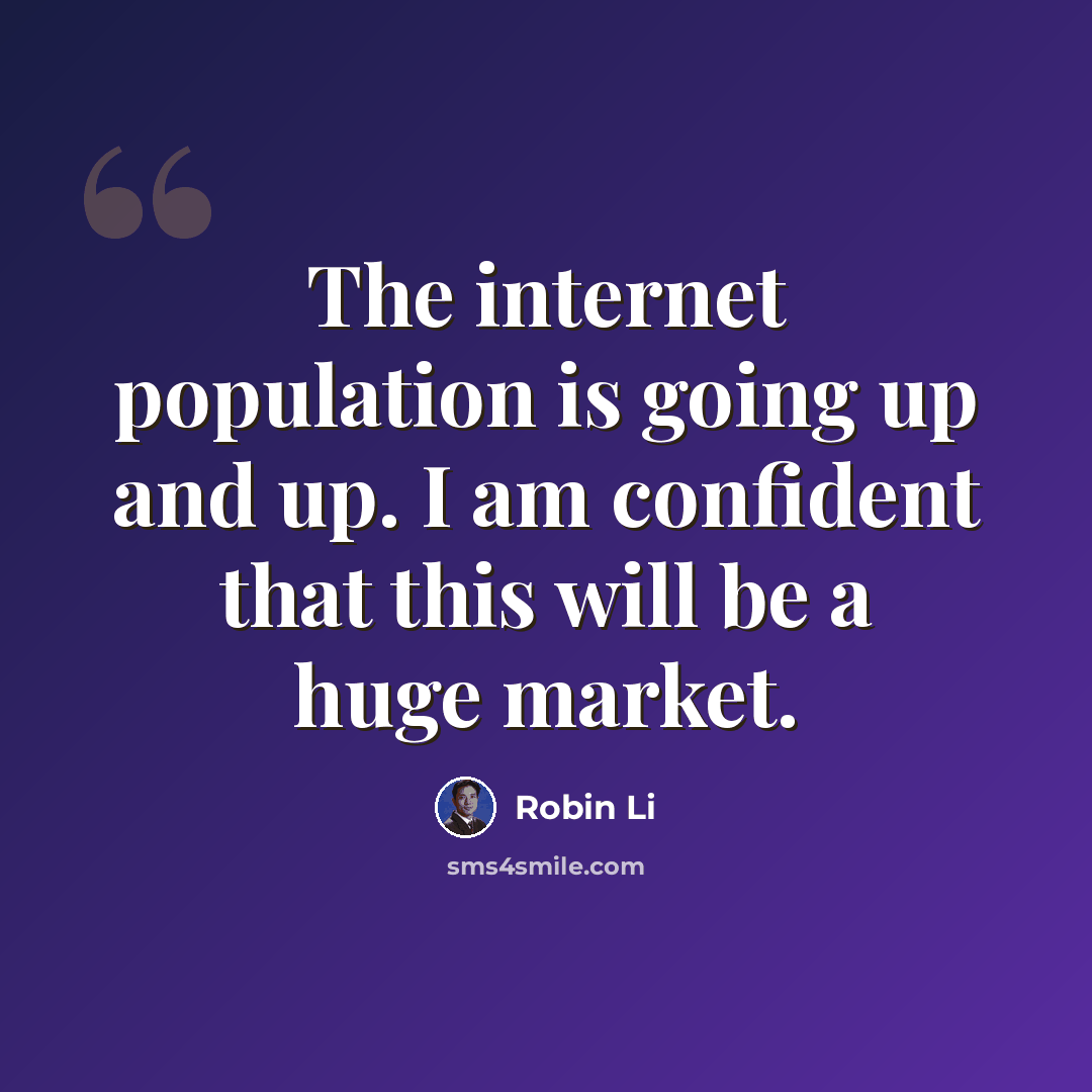 “The internet population is going up and up. I am confident that this will be a huge market.” quote by Robin Li