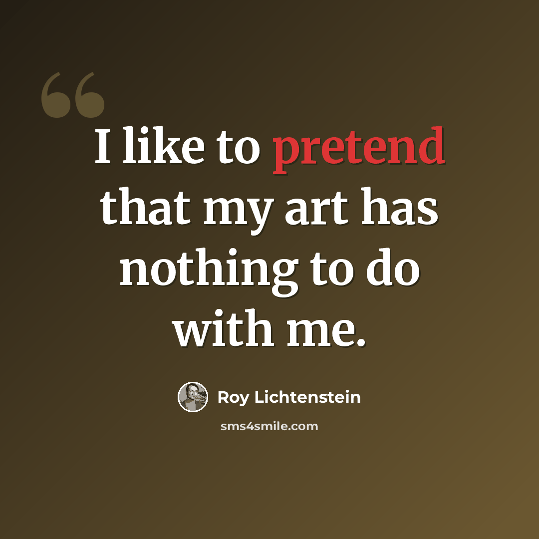 “I like to pretend that my art has nothing to do with me.” quote by Roy Lichtenstein