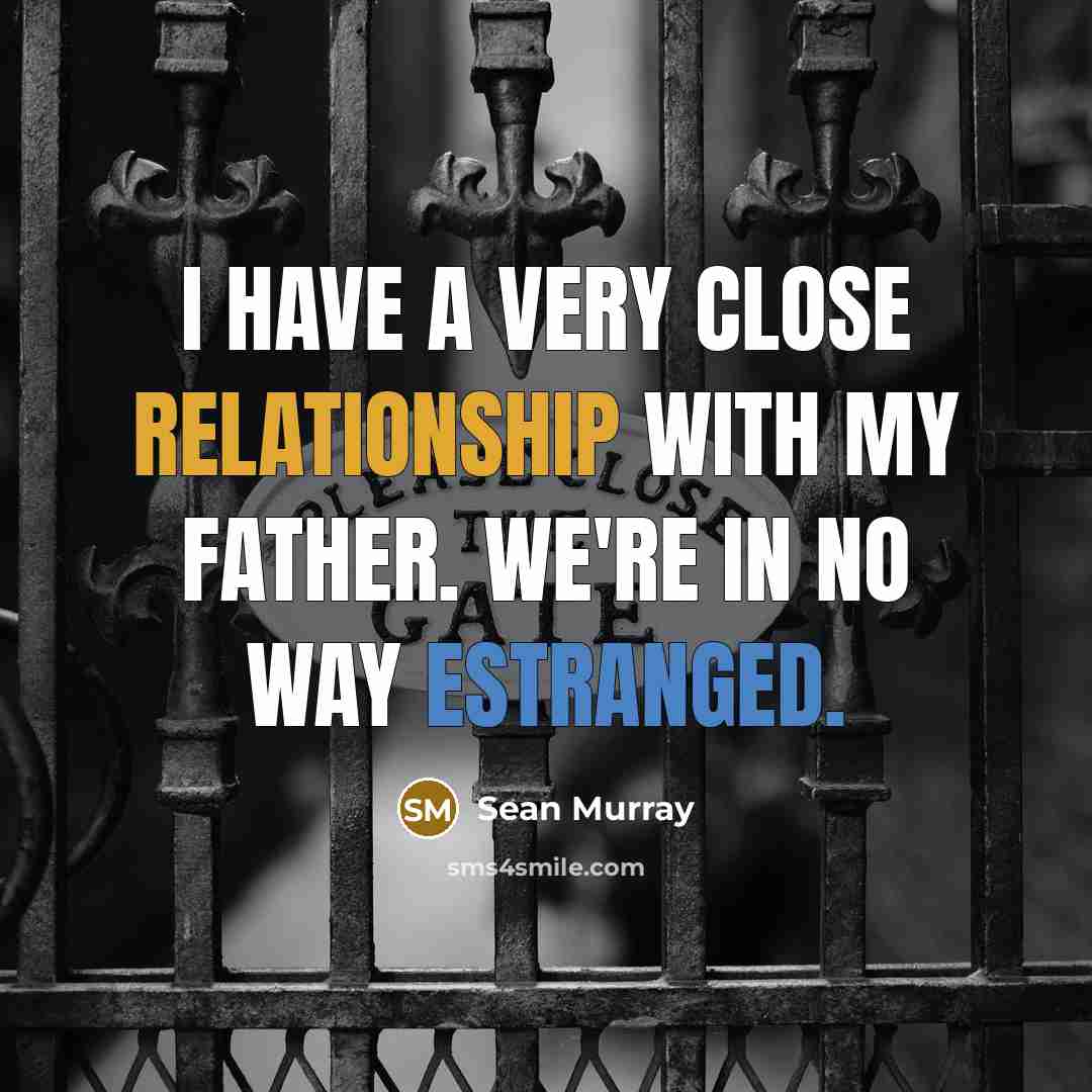 “I have a very close relationship with my father. We're in no way estranged.” quote by Sean Murray