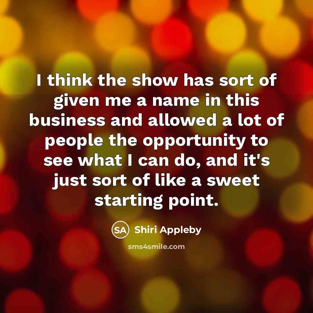 “I think the show has sort of given me a name in this business and allowed a lot of people the opportunity to see what I can do, and it's just sort of like a sweet starting point.” quote by Shiri Appleby